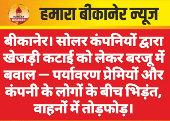 बीकानेर। सोलर कंपनियों द्वारा खेजड़ी कटाई को लेकर बरजू में बवाल — पर्यावरण प्रेमियों और कंपनी के लोगों के बीच भिड़ंत, वाहनों में तोड़फोड़।