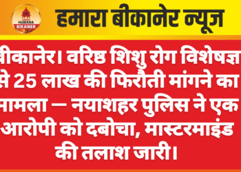 बीकानेर। वरिष्ठ शिशु रोग विशेषज्ञ से 25 लाख की फिरौती मांगने का मामला — नयाशहर पुलिस ने एक आरोपी को दबोचा, मास्टरमाइंड की तलाश जारी।