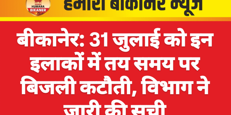 बीकानेर: 31 जुलाई को इन इलाकों में तय समय पर बिजली कटौती, विभाग ने जारी की सूची