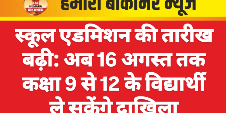 स्कूल एडमिशन की तारीख बढ़ी: अब 16 अगस्त तक कक्षा 9 से 12 के विद्यार्थी ले सकेंगे दाखिला