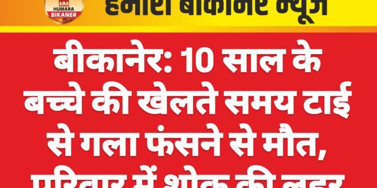 बीकानेर: 10 साल के बच्चे की खेलते समय टाई से गला फंसने से मौत, परिवार में शोक की लहर