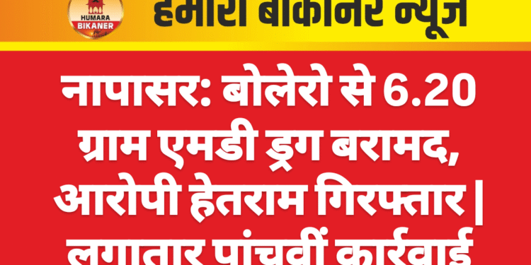 नापासर: बोलेरो से 6.20 ग्राम एमडी ड्रग बरामद, आरोपी हेतराम गिरफ्तार | लगातार पांचवीं कार्रवाई