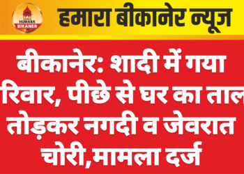 बीकानेर: शादी में गया परिवार, पीछे से घर का ताला तोड़कर नगदी व जेवरात चोरी,मामला दर्ज