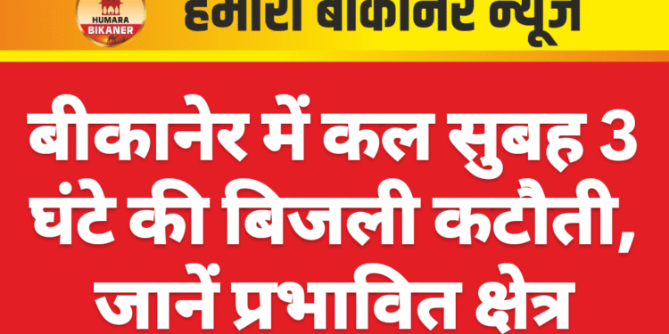 बीकानेर में कल सुबह 3 घंटे की बिजली कटौती, जानें प्रभावित क्षेत्र