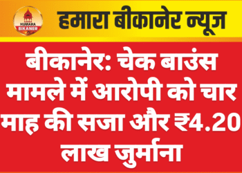 बीकानेर: चेक बाउंस मामले में आरोपी को चार माह की सजा और ₹4.20 लाख जुर्माना