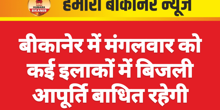 बीकानेर में मंगलवार को कई इलाकों में बिजली आपूर्ति बाधित रहेगी