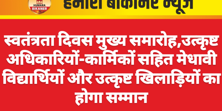 स्वतंत्रता दिवस मुख्य समारोह,उत्कृष्ट अधिकारियों-कार्मिकों सहित मेधावी विद्यार्थियों और उत्कृष्ट खिलाड़ियों का होगा सम्मान