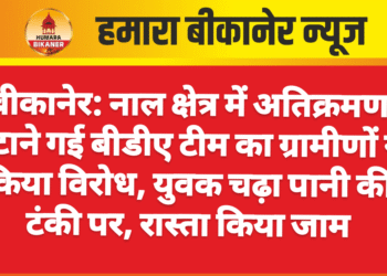 बीकानेर: नाल क्षेत्र में अतिक्रमण हटाने गई बीडीए टीम का ग्रामीणों ने किया विरोध, युवक चढ़ा पानी की टंकी पर, रास्ता किया जाम