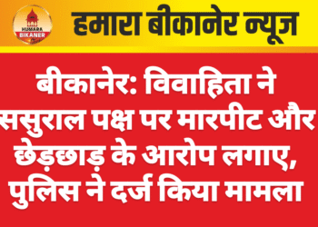 बीकानेर: विवाहिता ने ससुराल पक्ष पर मारपीट और छेड़छाड़ के आरोप लगाए, पुलिस ने दर्ज किया मामला