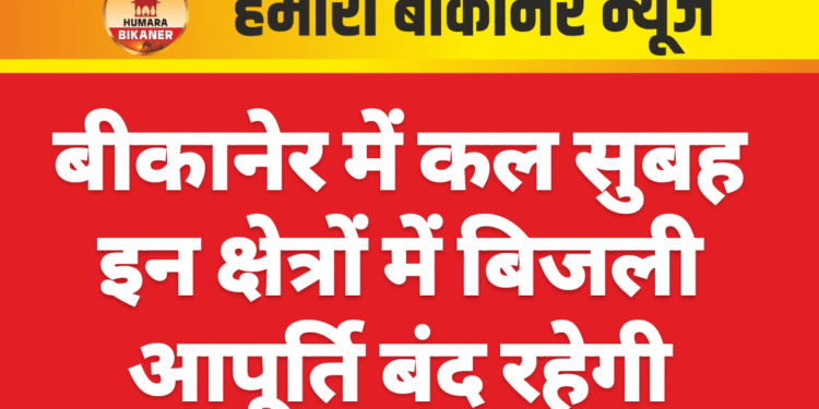 बीकानेर में कल सुबह इन क्षेत्रों में बिजली आपूर्ति बंद रहेगी