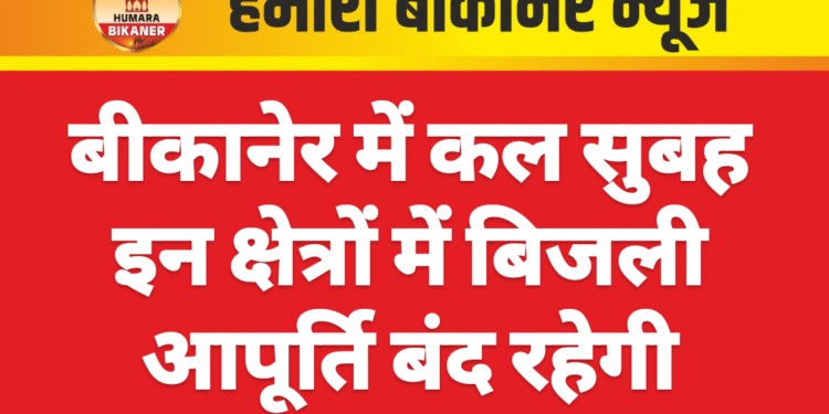 बीकानेर में कल सुबह इन क्षेत्रों में बिजली आपूर्ति बंद रहेगी