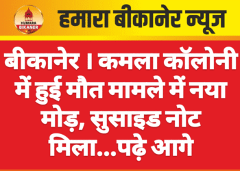 बीकानेर । कमला कॉलोनी में हुई मौत मामले में नया मोड़, सुसाइड नोट मिला…पढ़े आगे