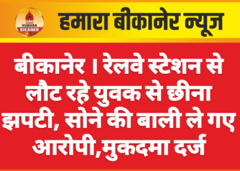 बीकानेर । रेलवे स्टेशन से लौट रहे युवक से छीना झपटी, सोने की बाली ले गए आरोपी,मुकदमा दर्ज