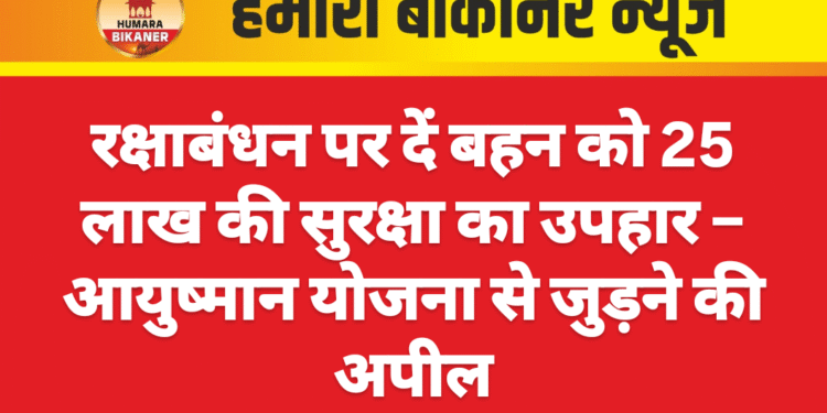 रक्षाबंधन पर दें बहन को 25 लाख की सुरक्षा का उपहार – आयुष्मान योजना से जुड़ने की अपील