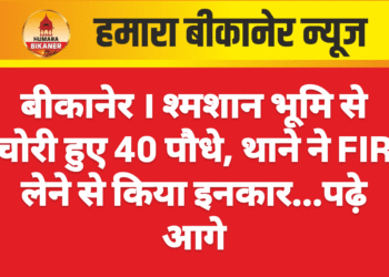 बीकानेर । श्मशान भूमि से चोरी हुए 40 पौधे, थाने ने FIR लेने से किया इनकार…पढ़े आगे