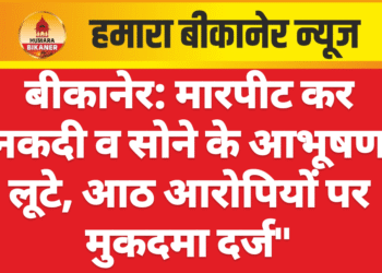 बीकानेर: मारपीट कर नकदी व सोने के आभूषण लूटे, आठ आरोपियों पर मुकदमा दर्ज”