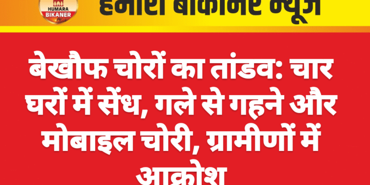 बेखौफ चोरों का तांडव: चार घरों में सेंध, गले से गहने और मोबाइल चोरी, ग्रामीणों में आक्रोश