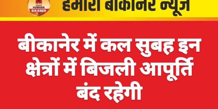 बीकानेर में कल सुबह इन क्षेत्रों में बिजली आपूर्ति बंद रहेगी
