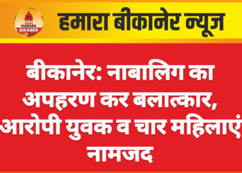 बीकानेर: नाबालिग का अपहरण कर बलात्कार, आरोपी युवक व चार महिलाएं नामजद