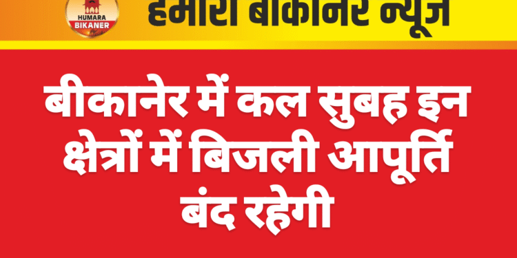 बीकानेर में कल सुबह इन क्षेत्रों में बिजली आपूर्ति बंद रहेगी