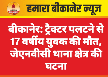 बीकानेर: ट्रैक्टर पलटने से 17 वर्षीय युवक की मौत, जेएनवीसी थाना क्षेत्र की घटना
