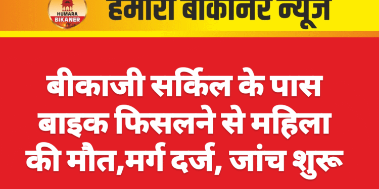 बीकाजी सर्किल के पास बाइक फिसलने से महिला की मौत,मर्ग दर्ज जांच शुरू