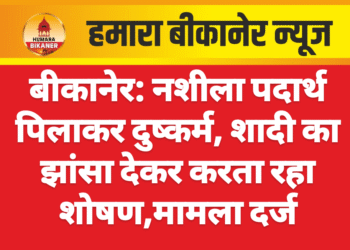 बीकानेर: नशीला पदार्थ पिलाकर दुष्कर्म, शादी का झांसा देकर करता रहा शोषण,मामला दर्ज