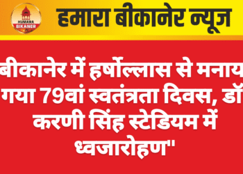 बीकानेर में हर्षोल्लास से मनाया गया 79वां स्वतंत्रता दिवस, डॉ. करणी सिंह स्टेडियम में ध्वजारोहण”