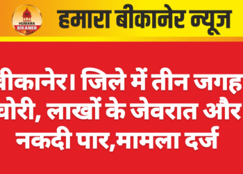 बीकानेर। जिले में तीन जगह चोरी, लाखों के जेवरात और नकदी पार,मामला दर्ज