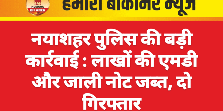 नयाशहर पुलिस की बड़ी कार्रवाई : लाखों की एमडी और जाली नोट जब्त, दो गिरफ्तार