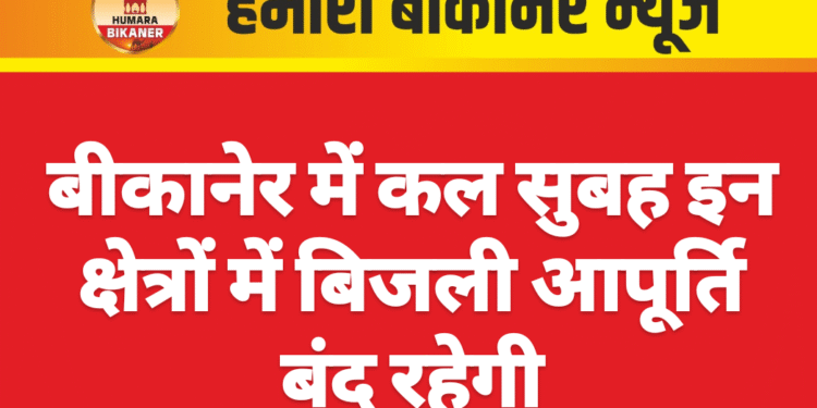 बीकानेर में कल सुबह इन क्षेत्रों में बिजली आपूर्ति बंद रहेगी