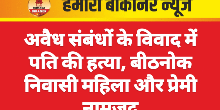 अवैध संबंधों के विवाद में पति की हत्या, बीठनोक निवासी महिला और प्रेमी नामजद