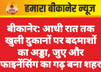बीकानेर: आधी रात तक खुली दुकानों पर बदमाशों का अड्डा, जुए और फाइनेंसिंग का गढ़ बना शहर