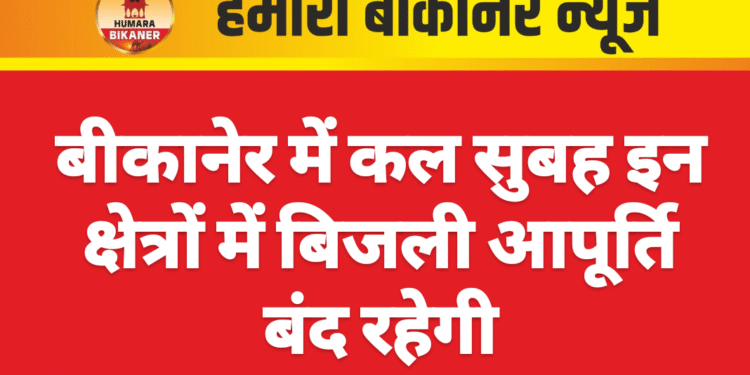 बीकानेर में कल सुबह इन क्षेत्रों में बिजली आपूर्ति बंद रहेगी