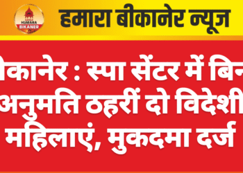 बीकानेर : स्पा सेंटर में बिना अनुमति ठहरीं दो विदेशी महिलाएं, मुकदमा दर्ज