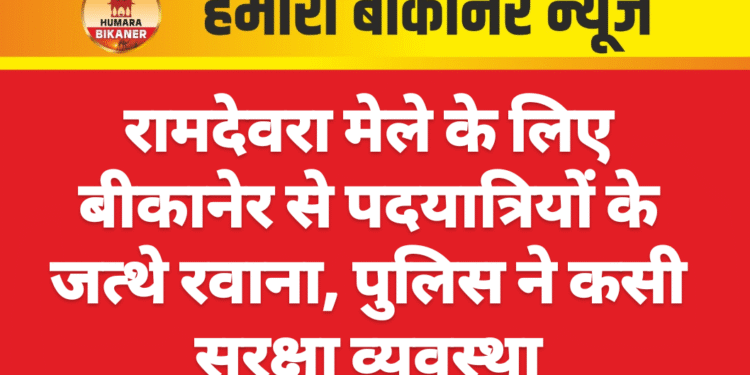 रामदेवरा मेले के लिए बीकानेर से पदयात्रियों के जत्थे रवाना, पुलिस ने कसी सुरक्षा व्यवस्था