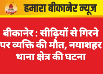 बीकानेर : सीढ़ियों से गिरने पर व्यक्ति की मौत, नयाशहर थाना क्षेत्र की घटना