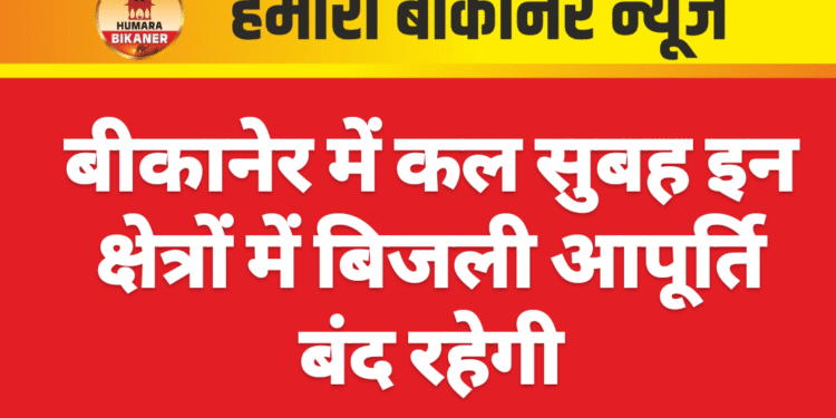 बीकानेर में कल सुबह इन क्षेत्रों में बिजली आपूर्ति बंद रहेगी