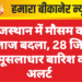 राजस्थान में मौसम का मिजाज बदला, 28 जिलों में मूसलाधार बारिश का अलर्ट