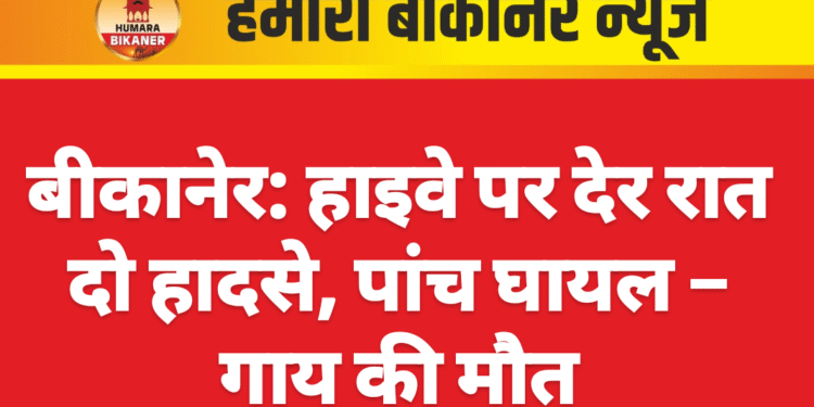 बीकानेर: हाइवे पर देर रात दो हादसे, पांच घायल – गाय की मौत