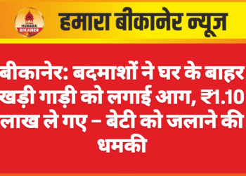 बीकानेर: बदमाशों ने घर के बाहर खड़ी गाड़ी को लगाई आग, ₹1.10 लाख ले गए – बेटी को जलाने की धमकी