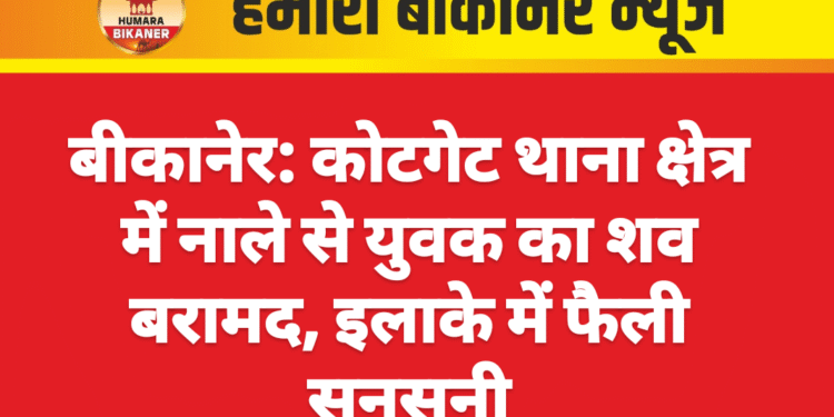 बीकानेर: कोटगेट थाना क्षेत्र में नाले से युवक का शव बरामद, इलाके में फैली सनसनी
