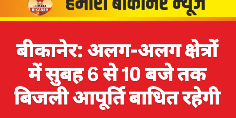 बीकानेर: अलग-अलग क्षेत्रों में सुबह 6 से 10 बजे तक बिजली आपूर्ति बाधित रहेगी