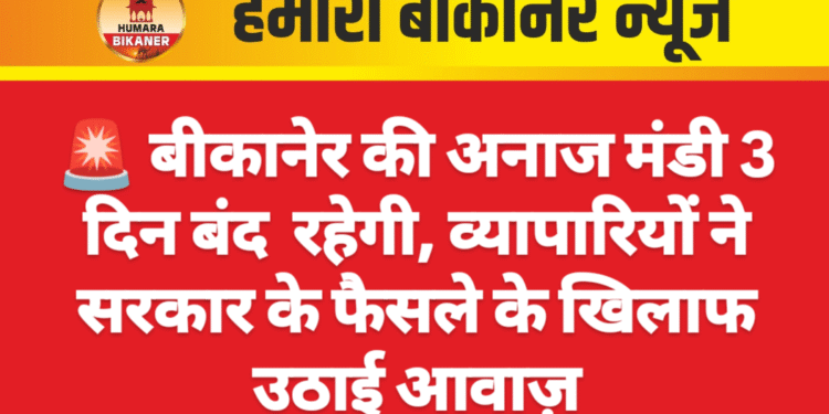 ЁЯЪи рдмреАрдХрд╛рдиреЗрд░ рдХреА рдЕрдирд╛рдЬ рдордВрдбреА 3 рджрд┐рди рдмрдВрдж рд░рд╣реЗрдЧреА, рд╡реНрдпрд╛рдкрд╛рд░рд┐рдпреЛрдВ рдиреЗ рд╕рд░рдХрд╛рд░ рдХреЗ рдлреИрд╕рд▓реЗ рдХреЗ рдЦрд┐рд▓рд╛рдл рдЙрдард╛рдИ рдЖрд╡рд╛рдЬрд╝