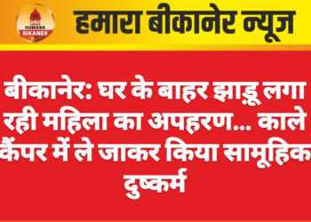 बीकानेर: घर के बाहर झाड़ू लगा रही महिला का अपहरण… काले कैंपर में ले जाकर किया सामूहिक दुष्कर्म