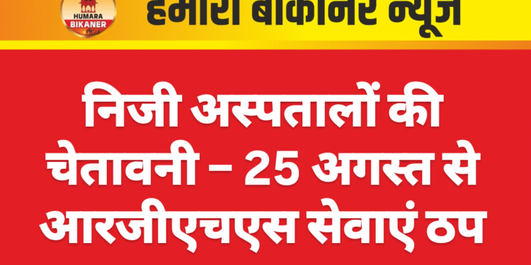 निजी अस्पतालों की चेतावनी – 25 अगस्त से आरजीएचएस सेवाएं ठप