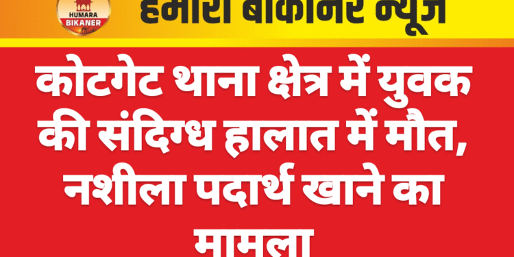 कोटगेट थाना क्षेत्र में युवक की संदिग्ध हालात में मौत, नशीला पदार्थ खाने का मामला