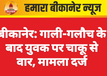 बीकानेर: गाली-गलौच के बाद युवक पर चाकू से वार, मामला दर्ज