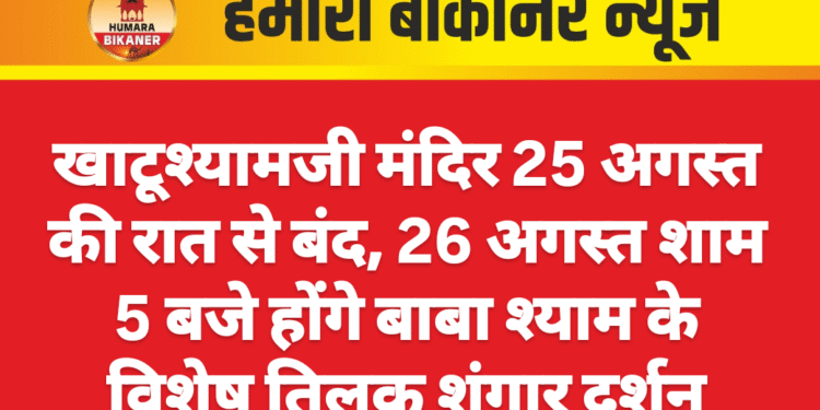 खाटूश्यामजी मंदिर 25 अगस्त की रात से बंद, 26 अगस्त शाम 5 बजे होंगे बाबा श्याम के विशेष तिलक शृंगार दर्शन