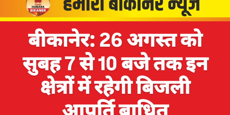 बीकानेर: 26 अगस्त को सुबह 7 से 10 बजे तक इन क्षेत्रों में रहेगी बिजली आपूर्ति बाधित